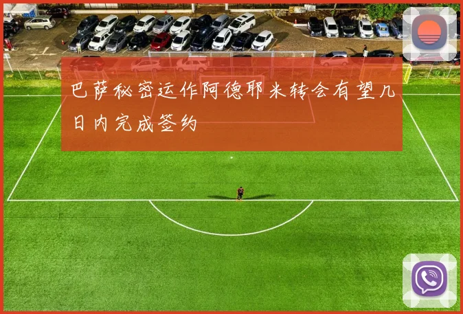 巴萨秘密运作阿德耶米转会有望几日内完成签约