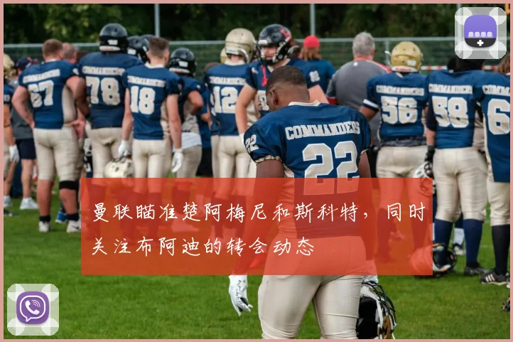 曼联瞄准楚阿梅尼和斯科特，同时关注布阿迪的转会动态