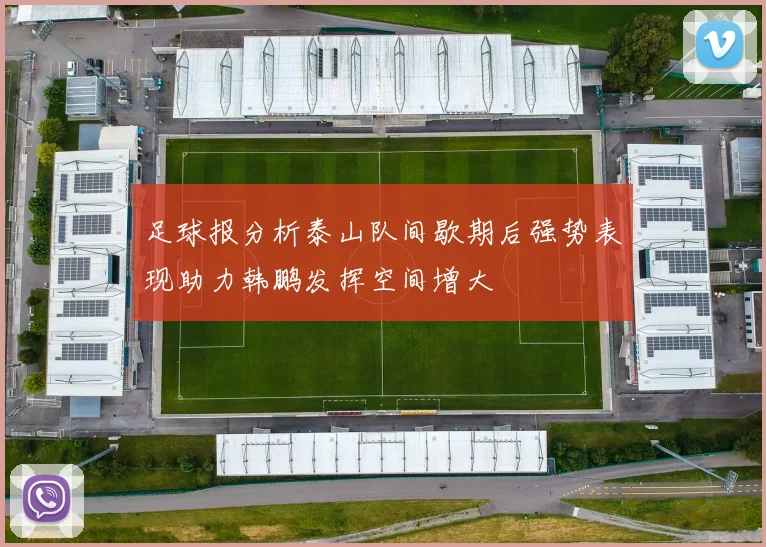 足球报分析泰山队间歇期后强势表现助力韩鹏发挥空间增大