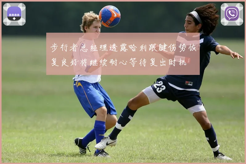 步行者总经理透露哈利跟腱伤势恢复良好将继续耐心等待复出时机
