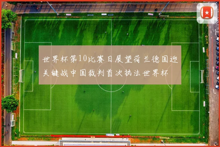 世界杯第10比赛日展望荷兰德国迎关键战中国裁判首次执法世界杯