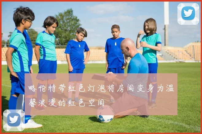 略伦特带红色灯泡将房间变身为温馨浪漫的红色空间